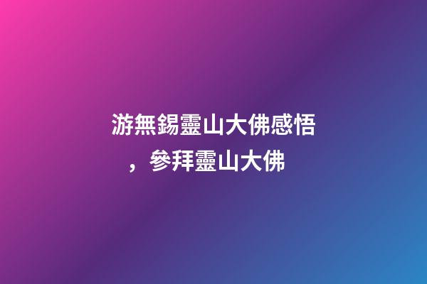 游無錫靈山大佛感悟，參拜靈山大佛